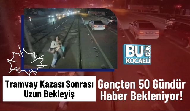 Tramvay Kazası Sonrası Uzun Bekleyiş: Gençten 50 Gündür Haber Bekleniyor!