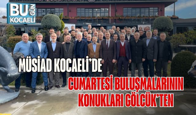 MÜSİAD Kocaeli’de Cumartesi Buluşmalarının Konukları Gölcük’ten