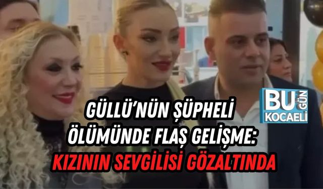 Güllü’nün Şüpheli Ölümünde Flaş Gelişme: Kızının Sevgilisi Gözaltında