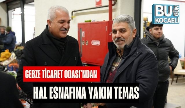 Gebze Ticaret Odası’ndan Hal Esnafına Yakın Temas