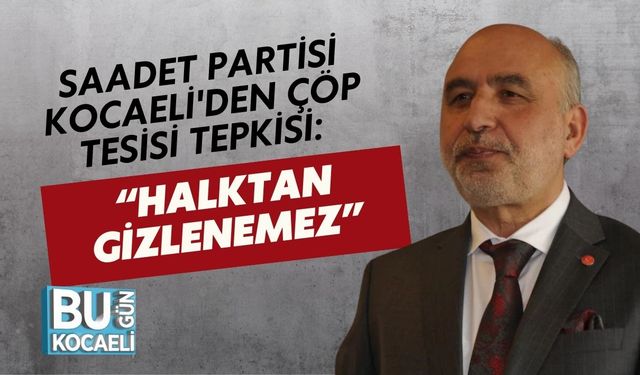 Saadet Partisi Kocaeli'den Çöp Tesisi Tepkisi: “Halktan Gizlenemez”