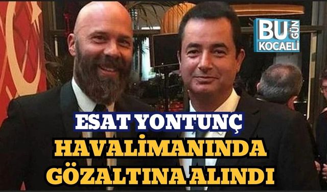 Esat Yontunç Havalimanında Gözaltına Alındı