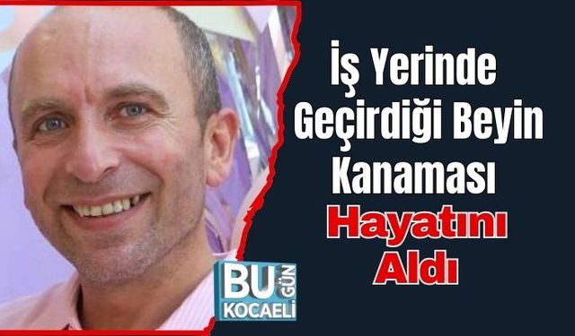 İş Yerinde Geçirdiği Beyin Kanaması Hayatını Aldı