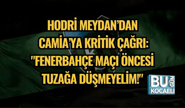 Hodri Meydan’dan Camia’ya Kritik Çağrı: "Fenerbahçe Maçı Öncesi Tuzağa Düşmeyelim!"
