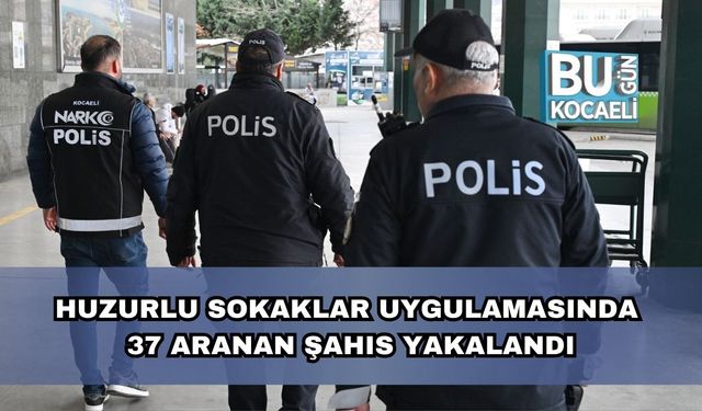 Huzurlu Sokaklar Uygulamasında 37 Aranan Şahıs Yakalandı