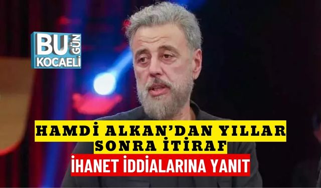 Hamdi Alkan’dan Yıllar Sonra İtiraf: İhanet İddialarına Yanıt