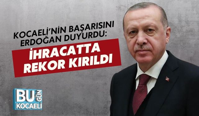 Kocaeli’nin Başarısını Erdoğan Duyurdu: İhracatta Rekor Kırıldı