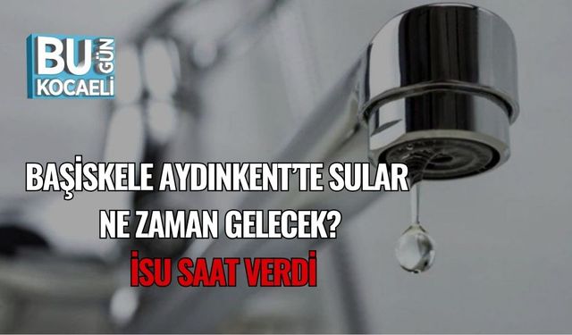 Başiskele Aydınkent’te Sular Ne Zaman Gelecek? İSU Saat Verdi