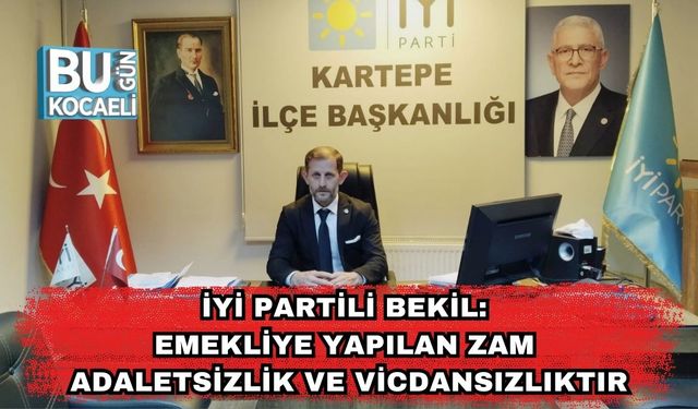 İyi Partili Bekil: Emekliye Yapılan Zam Adaletsizlik ve Vicdansızlıktır