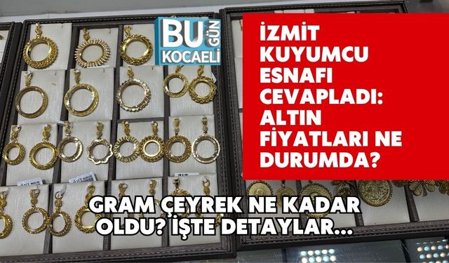 İzmit Kuyumcu Esnafı Cevapladı: Altın Fiyatları Ne Durumda? Gram Çeyrek Ne Kadar Oldu? İşte Detaylar...