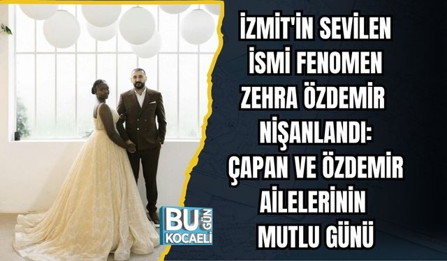 İzmit'in Sevilen İsmi Fenomen Zehra Özdemir Nişanlandı: Çapan ve Özdemir Ailelerinin Mutlu Günü