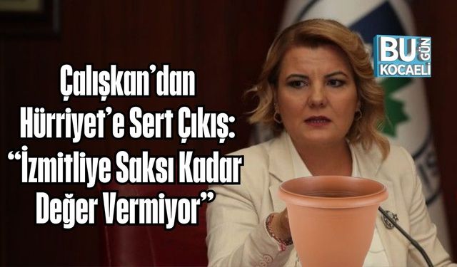 Çalışkan’dan Hürriyet’e Sert Çıkış: “İzmitliye Saksı Kadar Değer Vermiyor”
