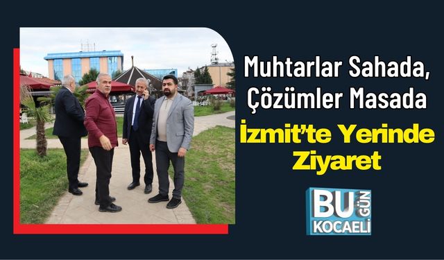Muhtarlar Sahada, Çözümler Masada: İzmit’te Yerinde Ziyaret