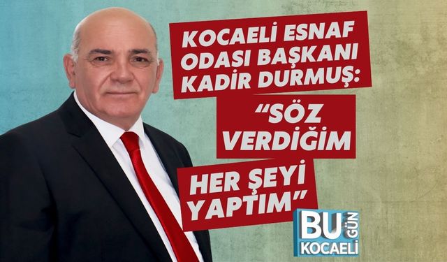 Kocaeli Esnaf Odası Başkanı Kadir Durmuş: “Söz Verdiğim Her Şeyi Yaptım”