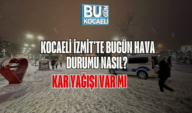 Kocaeli İzmit'te Bugün Hava Durumu Nasıl? Kar Yağışı Var Mı