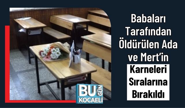 Babaları Tarafından Öldürülen Ada ve Mert’in Karneleri Sıralarına Bırakıldı