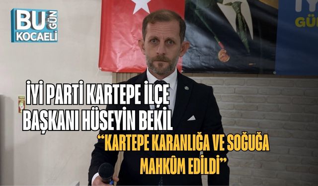 İYİ Parti Kartepe İlçe Başkanı Hüseyin Bekil: “Kartepe Karanlığa ve Soğuğa Mahkûm Edildi”