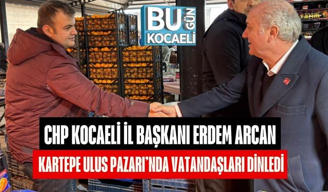 CHP Kocaeli İl Başkanı Erdem Arcan Kartepe Ulus Pazarı’nda Vatandaşları Dinledi