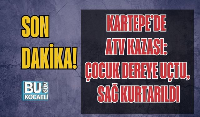 SON DAKİKA! KARTEPE’DE ATV KAZASI: ÇOCUK DEREYE UÇTU, SAĞ KURTARILDI