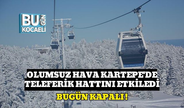 Olumsuz Hava Kartepe'de Teleferik Hattını Etkiledi: Bugün Kapalı!