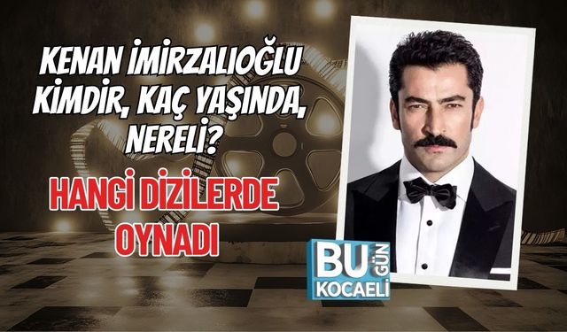 Kenan İmirzalıoğlu Kimdir, Kaç Yaşında, Nereli? Kenan İmirzalıoğlu Dizileri