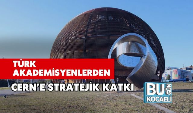 Türk Akademisyenlerden CERN’e Stratejik Katkı