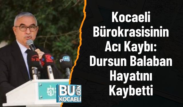 Kocaeli Bürokrasisinin Acı Kaybı: Dursun Balaban Hayatını Kaybetti