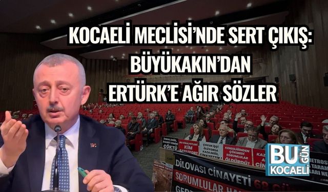 Kocaeli Meclisi’nde Sert Çıkış: Büyükakın’dan Ertürk’e Ağır Sözler