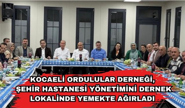 Kocaeli Ordulular Derneği, Şehir Hastanesi Yönetimini Dernek Lokalinde Yemekte Ağırladı