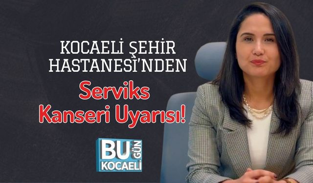 Kocaeli Şehir Hastanesi’nden Serviks Kanseri Uyarısı!