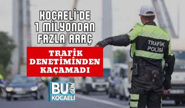 Kocaeli'de 1 Milyondan Fazla Araç Trafik Denetiminden Kaçamadı