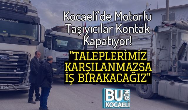 Kocaeli'de Motorlu Taşıyıcılar Kontak Kapatıyor! "Taleplerimiz Karşılanmazsa İş Bırakacağız"
