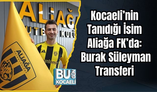 Kocaeli’nin Tanıdığı İsim Aliağa FK’da: Burak Süleyman Transferi