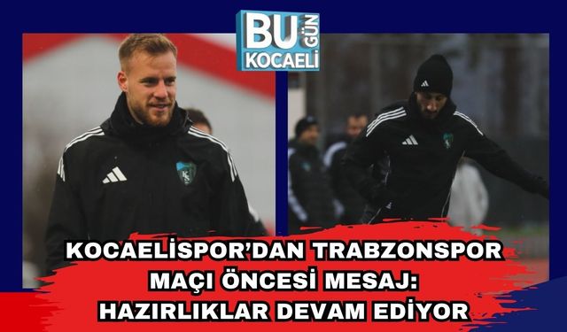 Kocaelispor’dan Trabzonspor Maçı Öncesi Mesaj: Hazırlıklar Devam Ediyor