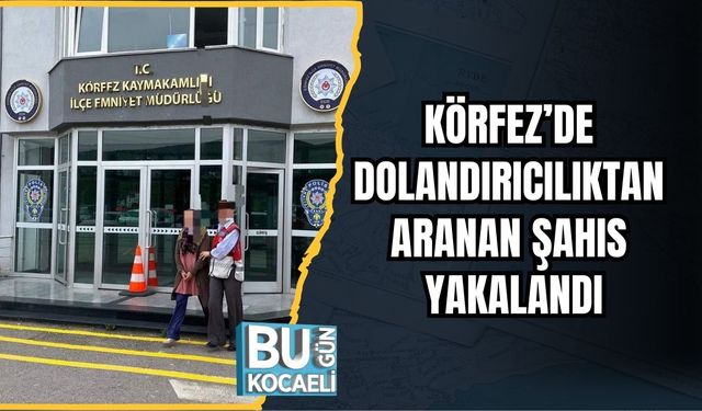 Körfez’de Dolandırıcılıktan Aranan Şahıs Yakalandı