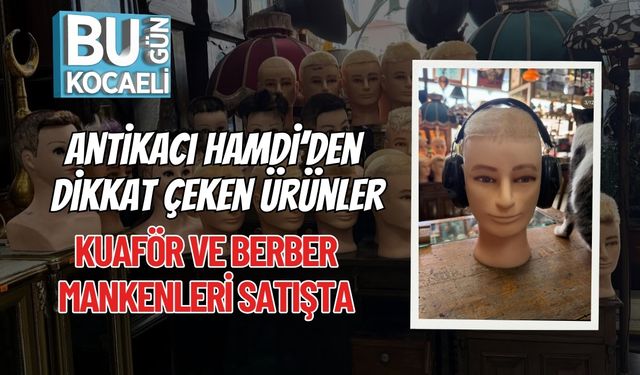 Antikacı Hamdi’den Dikkat Çeken Ürünler: Kuaför ve Berber Mankenleri Satışta
