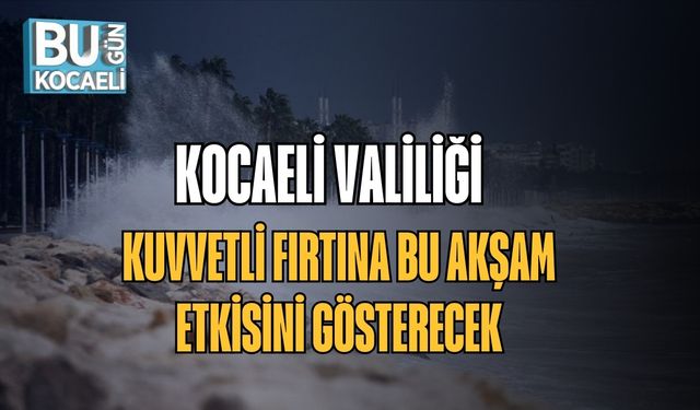 Kocaeli Valiliği: Kuvvetli Fırtına Bu Akşam Etkisini Gösterecek