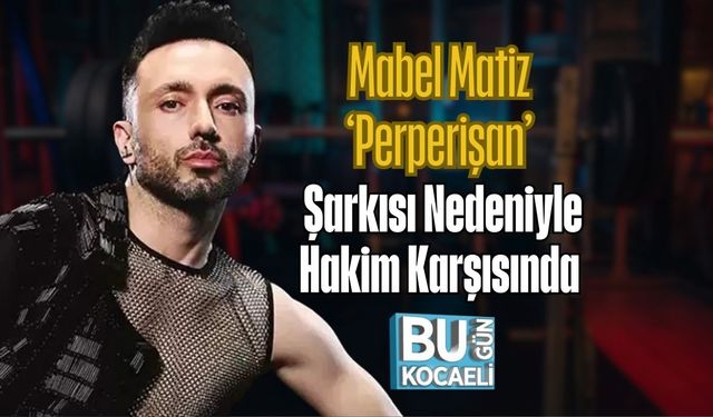 Mabel Matiz ‘Perperişan’ Şarkısı Nedeniyle Hakim Karşısında