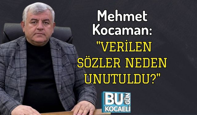 Mehmet Kocaman: "Verilen Sözler Neden Unutuldu?"