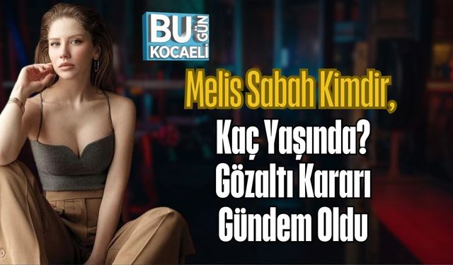 Melis Sabah Kimdir, Kaç Yaşında? Gözaltı Kararı Gündem Oldu