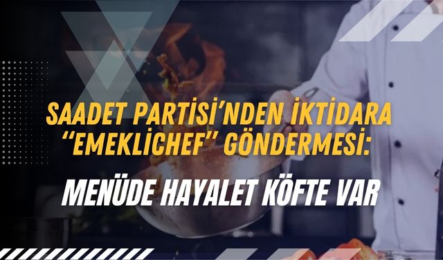 Saadet Partisi’nden İktidara “EmekliChef” Göndermesi: Menüde Hayalet Köfte Var