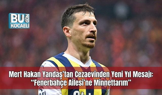 Mert Hakan Yandaş’tan Cezaevinden Yeni Yıl Mesajı: “Fenerbahçe Ailesi’ne Minnettarım”