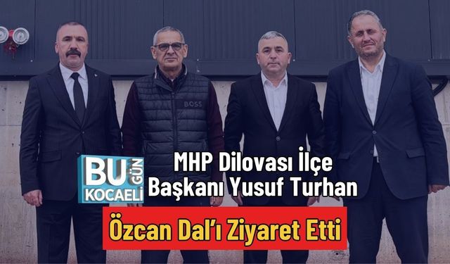 MHP Dilovası İlçe Başkanı Yusuf Turhan Özcan Dal’ı Ziyaret Etti
