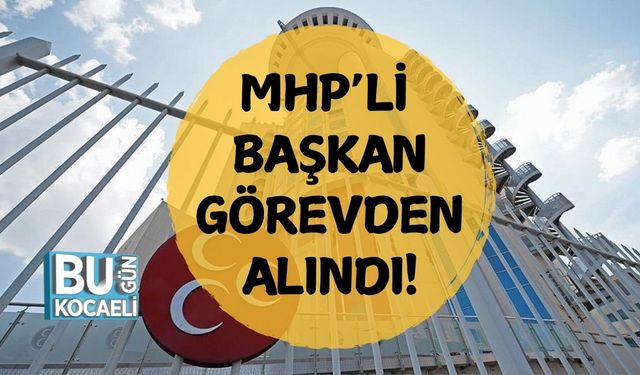 MHP’li Başkan Görevden Alındı!