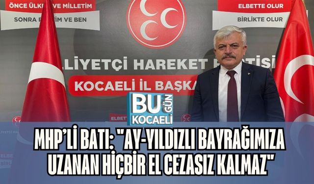 MHP’li Batı: "Ay-Yıldızlı Bayrağımıza Uzanan Hiçbir El Cezasız Kalmaz"