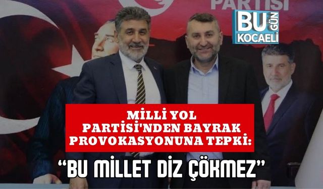 Milli Yol Partisi'nden Bayrak Provokasyonuna Tepki: “Bu Millet Diz Çökmez”