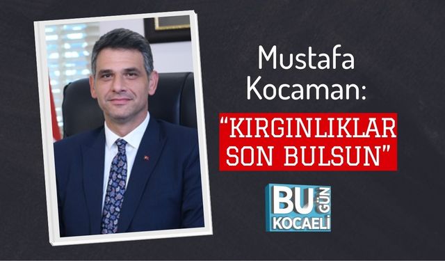 Mustafa Kocaman: “Kırgınlıklar Son Bulsun”