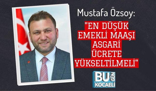Mustafa Özsoy: "En Düşük Emekli Maaşı Asgari Ücrete Yükseltilmeli"