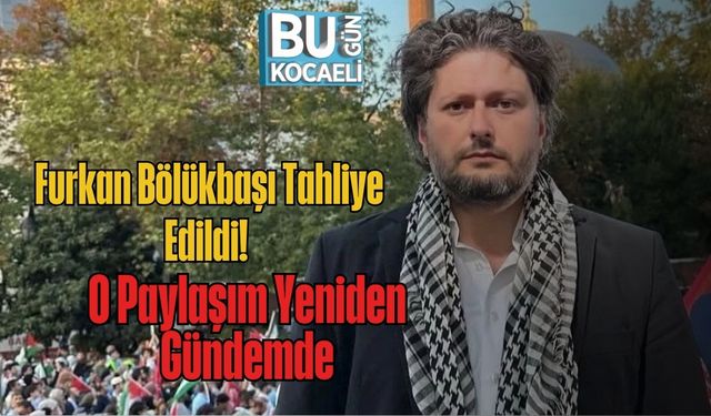 Furkan Bölükbaşı Tahliye Edildi! O Paylaşım Yeniden Gündemde