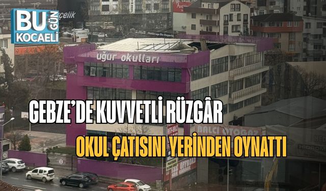 Gebze’de Kuvvetli Rüzgâr Okul Çatısını Yerinden Oynattı